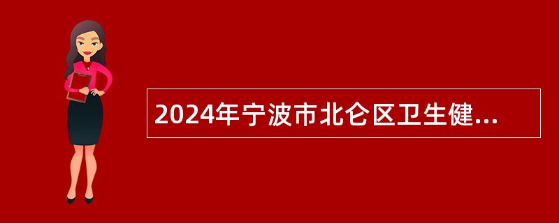 2024年宁波市北仑区卫生健康系统第三批专项招聘高层次急需紧缺人才公告