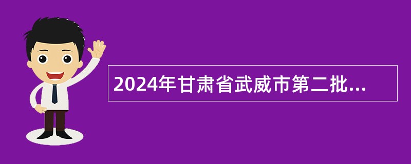 2024年甘肃省武威市第二批集中引进急需紧缺人才公告