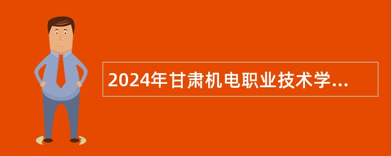 2024年甘肃机电职业技术学院招聘事业编制工作人员公告