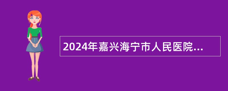 2024年嘉兴海宁市人民医院招聘高层次急需卫技人才公告