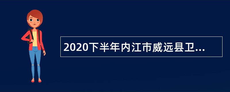 2020下半年内江市威远县卫生健康事业单位考试招聘公告
