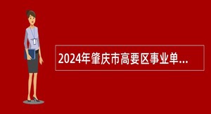 2024年肇庆市高要区事业单位招聘紧缺人才公告