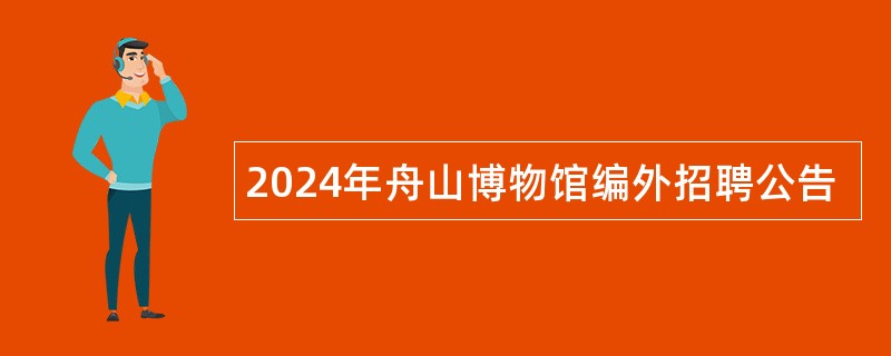 2024年舟山博物馆编外招聘公告