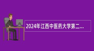 2024年江西中医药大学第二附属医院招聘工作人员公告