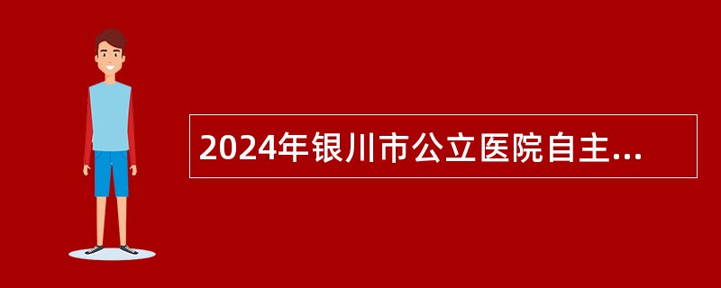 2024年银川市公立医院自主招聘备案制工作人员公告