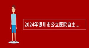 2024年银川市公立医院自主招聘备案制工作人员公告