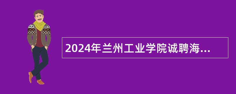 2024年兰州工业学院诚聘海内外高层次人才补充公告（二）