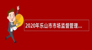 2020年乐山市市场监督管理局所属事业单位考核招聘公告