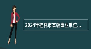 2024年桂林市本级事业单位高层次人才引进公告