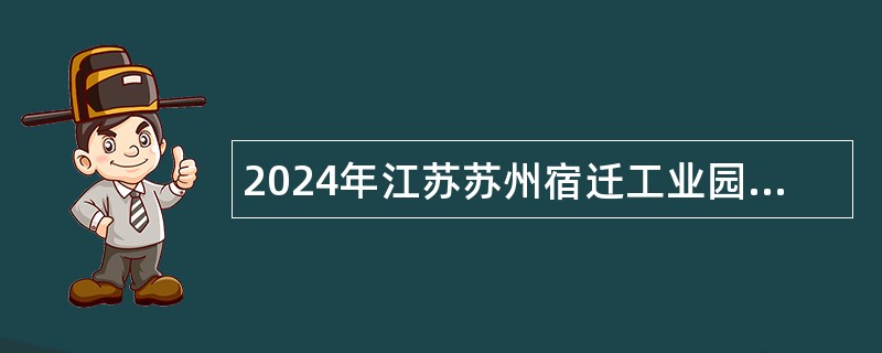 2024年江苏苏州宿迁工业园区招聘劳务派遣人员公告