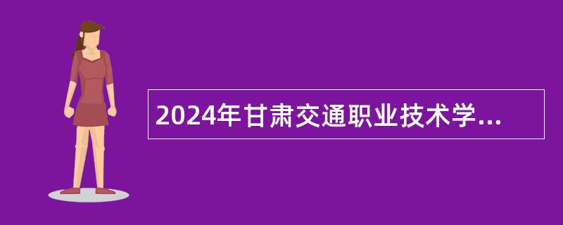 2024年甘肃交通职业技术学院招聘高层次人才和急需紧缺人才公告