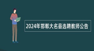 2024年邯郸大名县选聘教师公告
