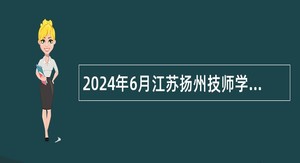 2024年6月江苏扬州技师学院招聘教师等人员公告