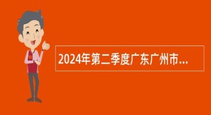 2024年第二季度广东广州市荔湾区文化广电旅游体育局招聘编外人员公告