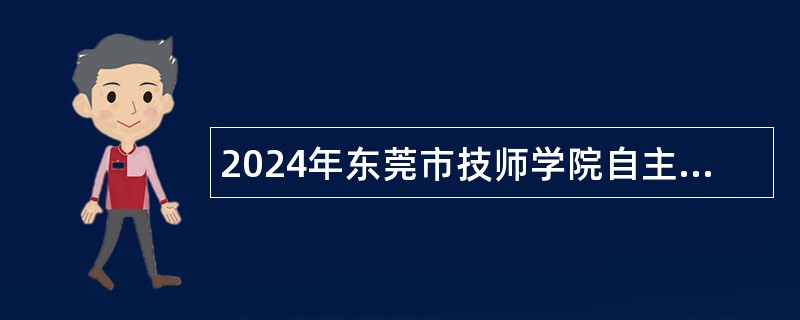 2024年东莞市技师学院自主招聘编外合同制教职工第一批次公告