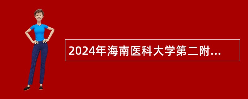 2024年海南医科大学第二附属医院招聘工作人员（第二批）公告