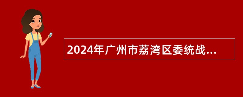 2024年广州市荔湾区委统战部招聘编外人员公告