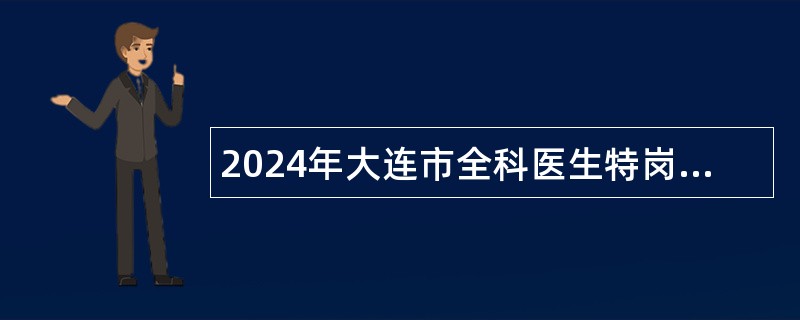 2024年大连市全科医生特岗计划招聘公告