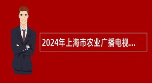 2024年上海市农业广播电视学校（上海市农民科技教育培训中心）第二轮招聘工作人员公告