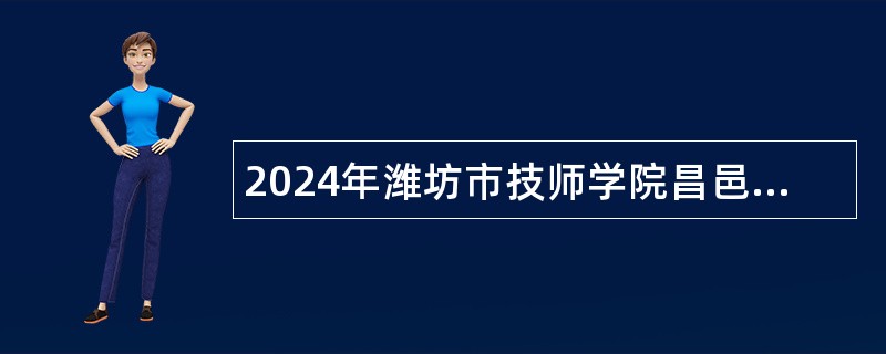 2024年潍坊市技师学院昌邑分院招聘高层次人才简章