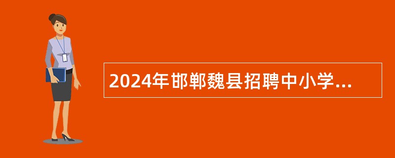 2024年邯郸魏县招聘中小学及职业教育教师公告