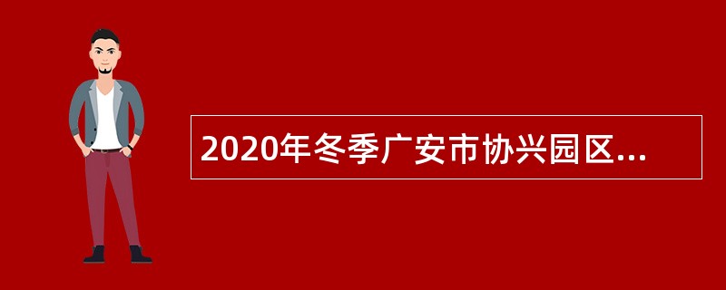 2020年冬季广安市协兴园区招聘劳务派遣工作人员公告
