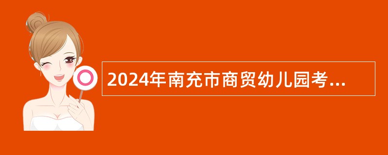 2024年南充市商贸幼儿园考核招聘教师公告