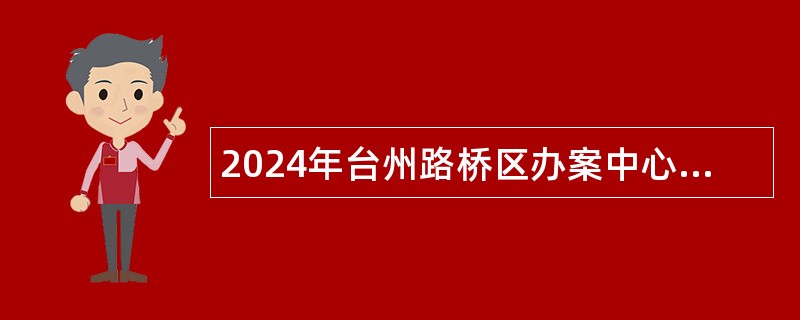 2024年台州路桥区办案中心和行政服务中心窗口招聘公告