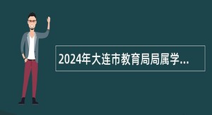 2024年大连市教育局局属学校自主招聘高校毕业生公告