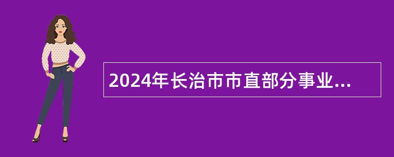 2024年长治市市直部分事业单位招聘急需紧缺人才公告