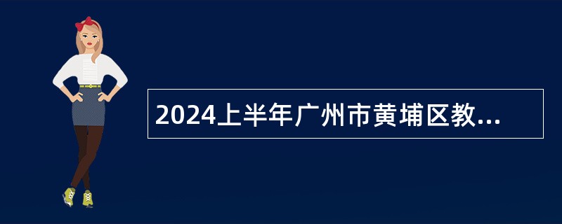 2024上半年广州市黄埔区教育局招聘苏元学校、黄埔军校纪念中学事业编制教师公告