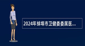 2024年蚌埠市卫健委委属医院招聘社会化用人公告