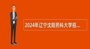 2024年辽宁沈阳药科大学招聘高层次和急需紧缺人才公告（第二批次）