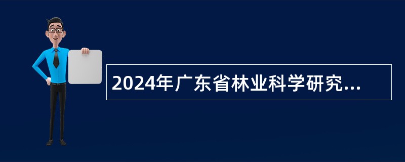 2024年广东省林业科学研究院招聘博士研究生公告