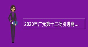 2020年广元第十三批引进高层次人才补充公告