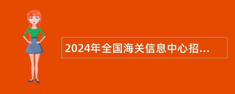 2024年全国海关信息中心招聘应届毕业生公告