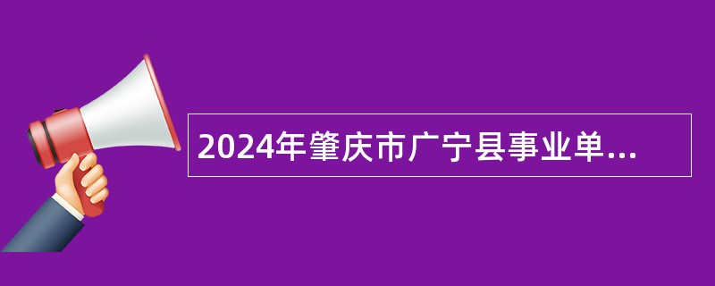 2024年肇庆市广宁县事业单位招聘考试公告（68人）