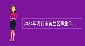 2024年海口市美兰区事业单位招聘考试公告（51名）