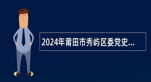 2024年莆田市秀屿区委党史和地方志研究室招聘编外工作人员公告