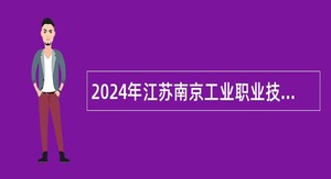 2024年江苏南京工业职业技术大学招聘高层次人才（第二批）公告