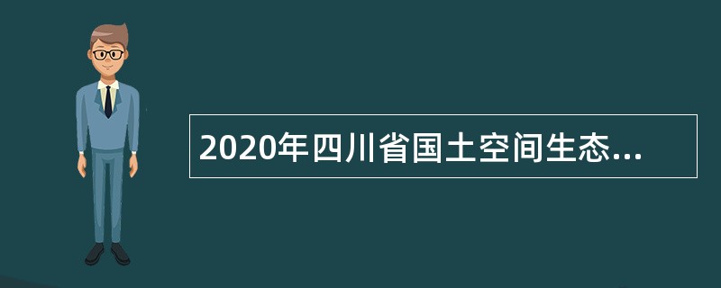 2020年四川省国土空间生态修复与地质灾害防治研究院考核招聘专业技术人员公告