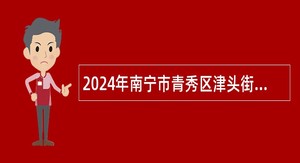 2024年南宁市青秀区津头街道办事处招聘专职消防员公告