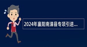 2024年襄阳南漳县专项引进紧缺人才公告