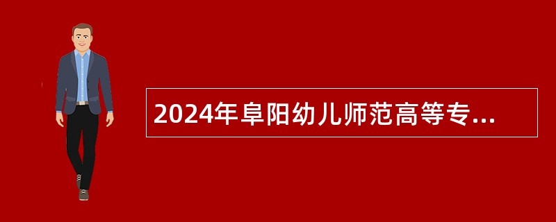 2024年阜阳幼儿师范高等专科学校招聘公告