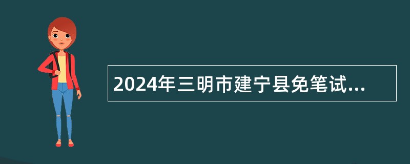 2024年三明市建宁县免笔试补充招聘中小学紧缺急需专业教师公告