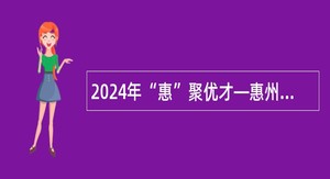 2024年“惠”聚优才—惠州工程职业学院招聘事业编制专业技术人员公告