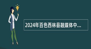 2024年百色西林县融媒体中心招聘公告