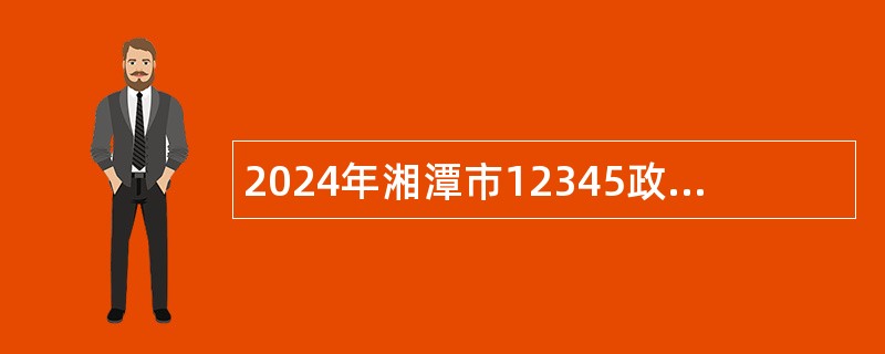 2024年湘潭市12345政务服务便民热线话务员招聘公告