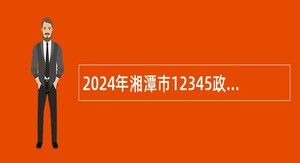 2024年湘潭市12345政务服务便民热线话务员招聘公告