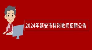 2024年延安市特岗教师招聘公告